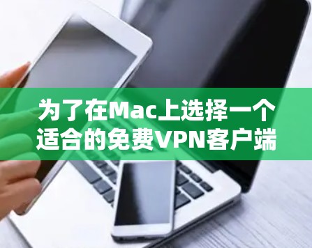 为了在Mac上选择一个适合的免费VPN客户端,以下是根据您的需求整理的建议 为了在Mac上选择一个适合的免费VPN客户端,以下是根据您的需求整理的建议