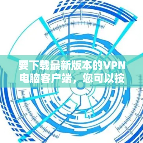 要下载最新版本的VPN电脑客户端,您可以按照以下步骤操作 要下载最新版本的VPN电脑客户端,您可以按照以下步骤操作