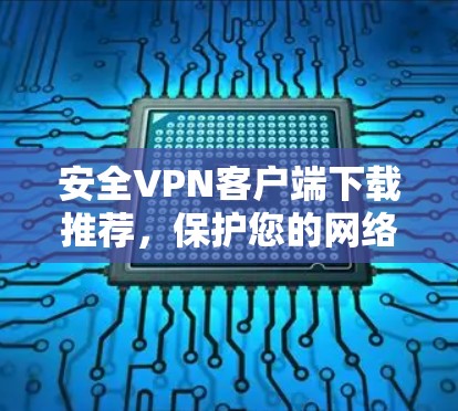 安全VPN客户端下载推荐,保护您的网络安全 安全VPN客户端下载推荐,保护您的网络安全