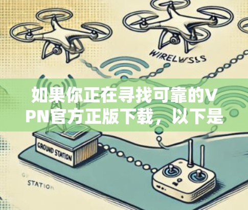 如果你正在寻找可靠的VPN官方正版下载,以下是一些建议和步骤,帮助你找到合适的VPN服务并安全下载 如果你正在寻找可靠的VPN官方正版下载,以下是一些建议和步骤,帮助你找到合适的VPN服务并安全下载