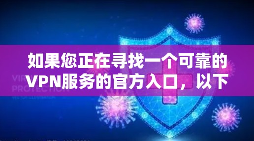 如果您正在寻找一个可靠的VPN服务的官方入口,以下是一些常见且被广泛认可的VPN服务提供商及其官方入口 如果您正在寻找一个可靠的VPN服务的官方入口,以下是一些常见且被广泛认可的VPN服务提供商及其官方入口