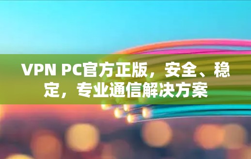 VPN PC官方正版,安全、稳定,专业通信解决方案 VPN PC官方正版,安全、稳定,专业通信解决方案