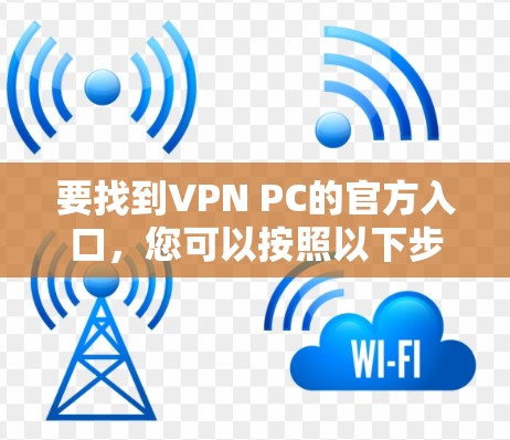 要找到VPN PC的官方入口,您可以按照以下步骤操作 要找到VPN PC的官方入口,您可以按照以下步骤操作