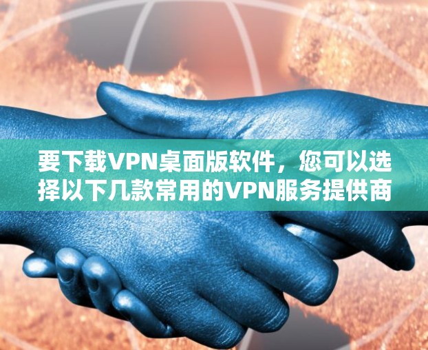 要下载VPN桌面版软件,您可以选择以下几款常用的VPN服务提供商,根据您的需求选择合适的软件 要下载VPN桌面版软件,您可以选择以下几款常用的VPN服务提供商,根据您的需求选择合适的软件
