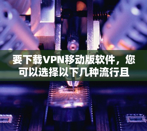 要下载VPN移动版软件,您可以选择以下几种流行且可靠的VPN服务之一 要下载VPN移动版软件,您可以选择以下几种流行且可靠的VPN服务之一