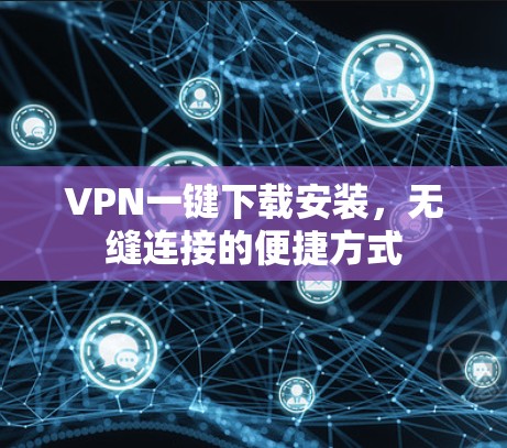 VPN一键下载安装,无缝连接的便捷方式 VPN一键下载安装,无缝连接的便捷方式