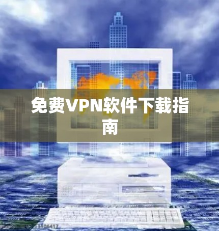 免费VPN软件下载指南 免费VPN软件下载指南