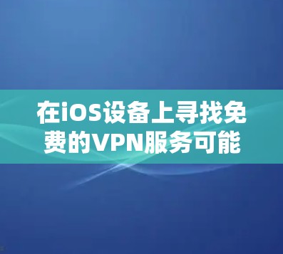在iOS设备上寻找免费的VPN服务可能会有一些选择,但需要注意以下几点 在iOS设备上寻找免费的VPN服务可能会有一些选择,但需要注意以下几点
