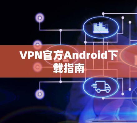 VPN官方Android下载指南 VPN官方Android下载指南