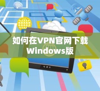 如何在VPN官网下载Windows版 如何在VPN官网下载Windows版