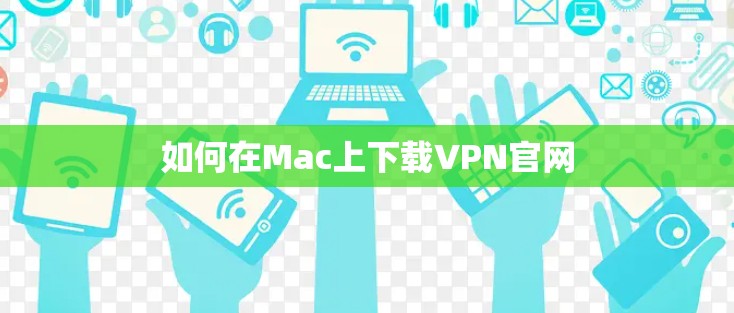 如何在Mac上下载VPN官网 如何在Mac上下载VPN官网
