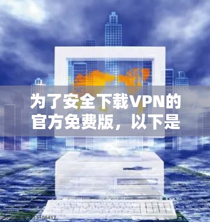 为了安全下载VPN的官方免费版,以下是一些建议和步骤 为了安全下载VPN的官方免费版,以下是一些建议和步骤