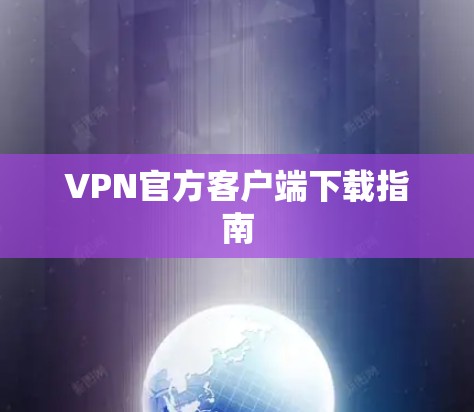 VPN官方客户端下载指南 VPN官方客户端下载指南