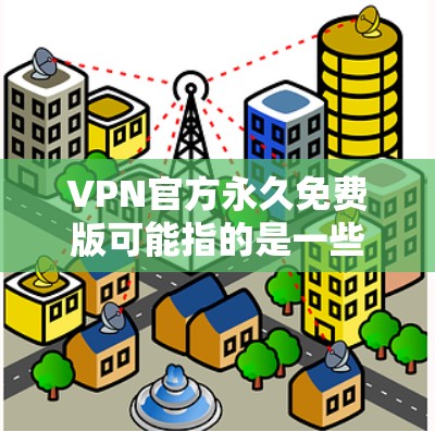 VPN官方永久免费版可能指的是一些提供免费VPN服务的官方资源或项目。以下是一些可能相关的信息和建议 VPN官方永久免费版可能指的是一些提供免费VPN服务的官方资源或项目。以下是一些可能相关的信息和建议
