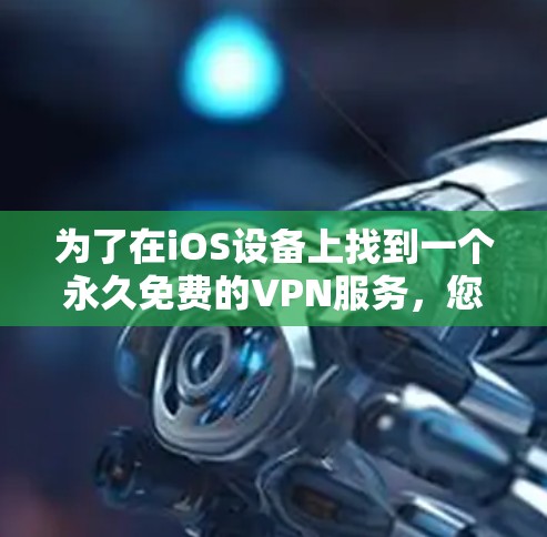 为了在iOS设备上找到一个永久免费的VPN服务,您可以考虑以下方法 为了在iOS设备上找到一个永久免费的VPN服务,您可以考虑以下方法