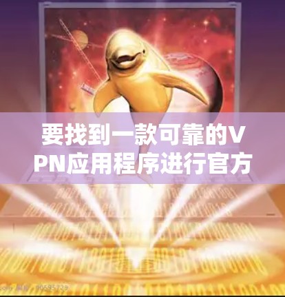 要找到一款可靠的VPN应用程序进行官方正版下载,您可以按照以下步骤操作 要找到一款可靠的VPN应用程序进行官方正版下载,您可以按照以下步骤操作