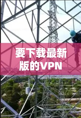 要下载最新版的VPN官网安装包,请按照以下步骤操作 要下载最新版的VPN官网安装包,请按照以下步骤操作