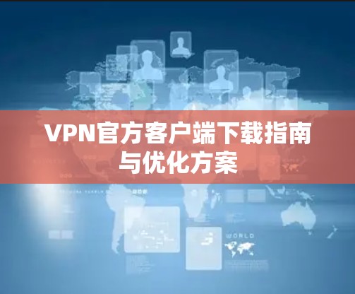 VPN官方客户端下载指南与优化方案 VPN官方客户端下载指南与优化方案