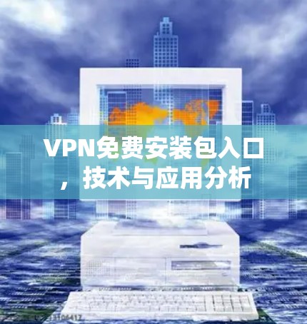 VPN免费安装包入口,技术与应用分析 VPN免费安装包入口,技术与应用分析