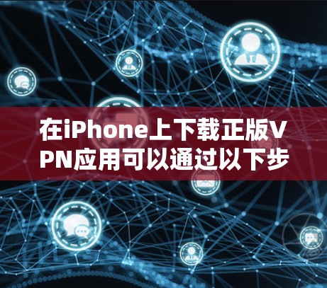 在iPhone上下载正版VPN应用可以通过以下步骤操作 在iPhone上下载正版VPN应用可以通过以下步骤操作