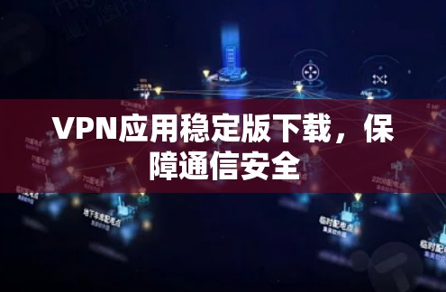VPN应用稳定版下载,保障通信安全 VPN应用稳定版下载,保障通信安全