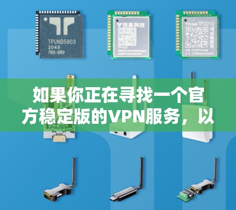 如果你正在寻找一个官方稳定版的VPN服务,以下是一些知名且稳定可靠的VPN提供商 如果你正在寻找一个官方稳定版的VPN服务,以下是一些知名且稳定可靠的VPN提供商