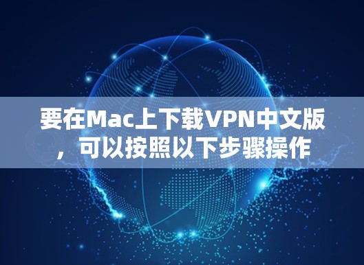 要在Mac上下载VPN中文版,可以按照以下步骤操作 要在Mac上下载VPN中文版,可以按照以下步骤操作