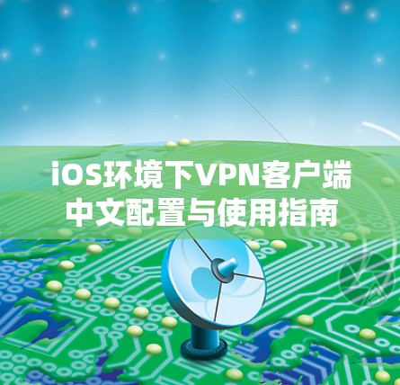 iOS环境下VPN客户端中文配置与使用指南 iOS环境下VPN客户端中文配置与使用指南