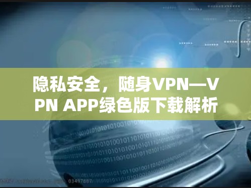 隐私安全,随身VPN—VPN APP绿色版下载解析 隐私安全,随身VPN—VPN APP绿色版下载解析