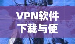 VPN软件下载与便携版配置指南 VPN软件下载与便携版配置指南
