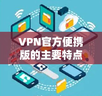 VPN官方便携版的主要特点 VPN官方便携版的主要特点
