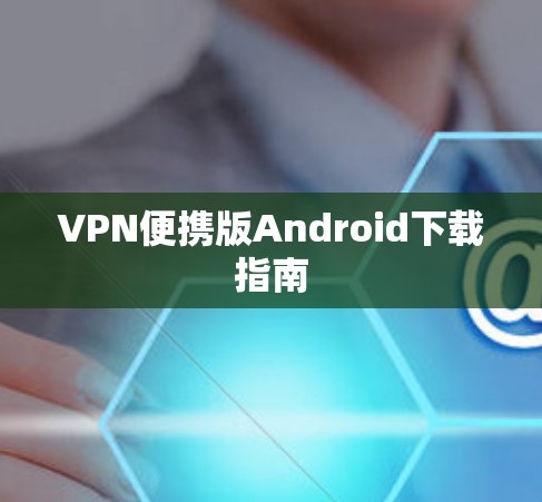 VPN便携版Android下载指南 VPN便携版Android下载指南
