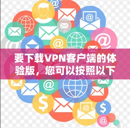 要下载VPN客户端的体验版,您可以按照以下步骤操作 要下载VPN客户端的体验版,您可以按照以下步骤操作
