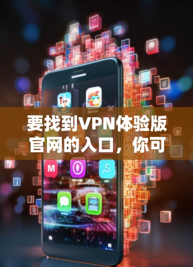 要找到VPN体验版官网的入口,你可以按照以下步骤操作 要找到VPN体验版官网的入口,你可以按照以下步骤操作