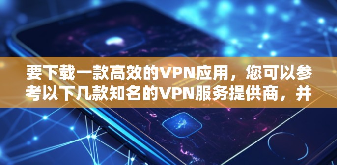要下载一款高效的VPN应用,您可以参考以下几款知名的VPN服务提供商,并通过其官方网站或应用商店进行下载 要下载一款高效的VPN应用,您可以参考以下几款知名的VPN服务提供商,并通过其官方网站或应用商店进行下载