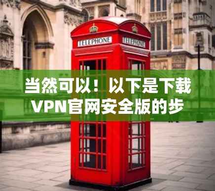 当然可以!以下是下载VPN官网安全版的步骤 当然可以!以下是下载VPN官网安全版的步骤