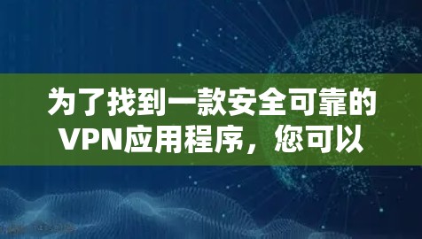 为了找到一款安全可靠的VPN应用程序,您可以按照以下步骤进行 为了找到一款安全可靠的VPN应用程序,您可以按照以下步骤进行