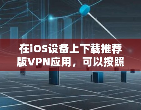 在iOS设备上下载推荐版VPN应用,可以按照以下步骤操作 在iOS设备上下载推荐版VPN应用,可以按照以下步骤操作