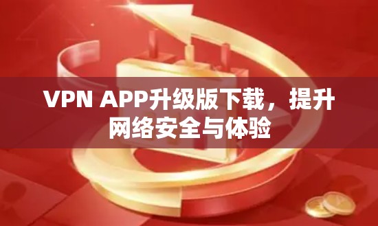 VPN APP升级版下载,提升网络安全与体验 VPN APP升级版下载,提升网络安全与体验