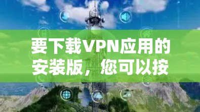 要下载VPN应用的安装版，您可以按照以下步骤操作