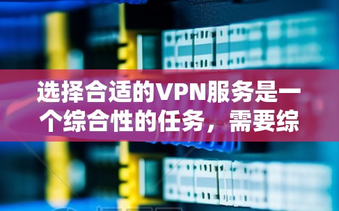 选择合适的VPN服务是一个综合性的任务,需要综合考虑多个因素。以下是根据您的需求整理的推荐步骤和建议 选择合适的VPN服务是一个综合性的任务,需要综合考虑多个因素。以下是根据您的需求整理的推荐步骤和建议