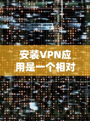安装VPN应用是一个相对简单的过程,以下是详细的步骤指南 安装VPN应用是一个相对简单的过程,以下是详细的步骤指南