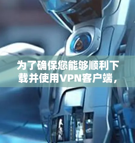为了确保您能够顺利下载并使用VPN客户端,以下是详细的步骤指南 为了确保您能够顺利下载并使用VPN客户端,以下是详细的步骤指南