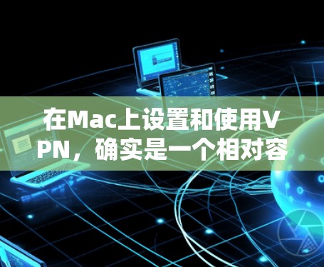 在Mac上设置和使用VPN,确实是一个相对容易的过程,但需要按照正确的步骤操作以确保成功连接。以下是详细的设置指南 在Mac上设置和使用VPN,确实是一个相对容易的过程,但需要按照正确的步骤操作以确保成功连接。以下是详细的设置指南