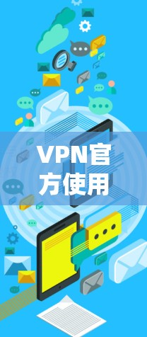 VPN官方使用指南与安全配置 VPN官方使用指南与安全配置