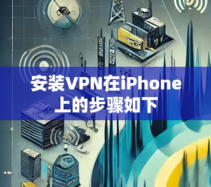 安装VPN在iPhone上的步骤如下 安装VPN在iPhone上的步骤如下