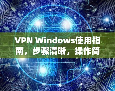 VPN Windows使用指南,步骤清晰,操作简单 VPN Windows使用指南,步骤清晰,操作简单