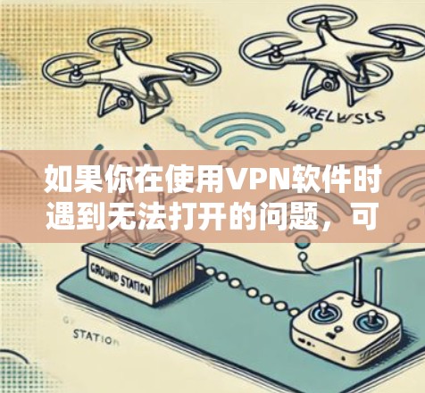 如果你在使用VPN软件时遇到无法打开的问题,可以按照以下步骤进行排查和解决 如果你在使用VPN软件时遇到无法打开的问题,可以按照以下步骤进行排查和解决