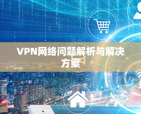 VPN网络问题解析与解决方案 VPN网络问题解析与解决方案