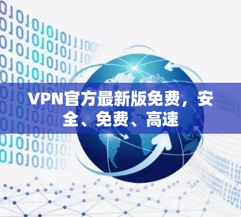 VPN官方最新版免费,安全、免费、高速 VPN官方最新版免费,安全、免费、高速
